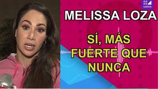 Melissa Loza rompe su silencio: "Estoy más fuerte que nunca" (VÍDEO)